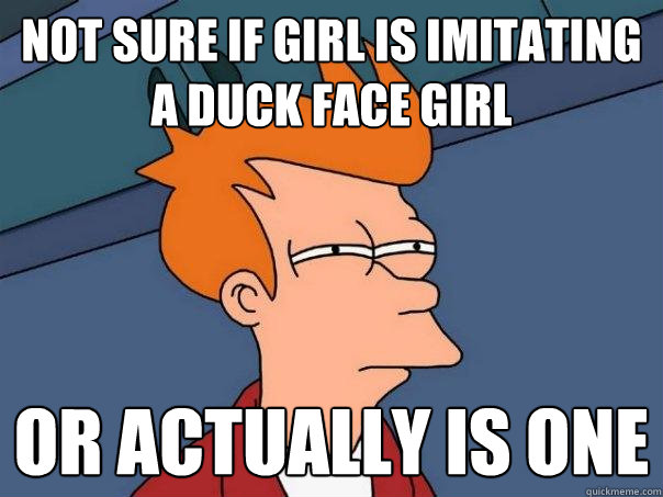 Not sure if girl is imitating a duck face girl Or actually is one  Futurama Fry