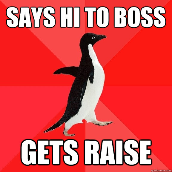 Says hi to boss gets raise  Socially Awesome Penguin