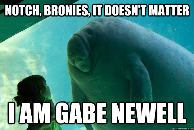 Notch, bronies, it doesn't matter I am Gabe Newell - Notch, bronies, it doesn't matter I am Gabe Newell  Overlord Manatee