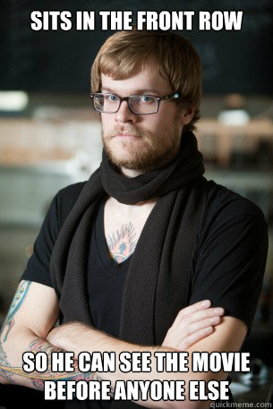 SIts in the front row So he can see the movie before anyone else  Hipster Barista