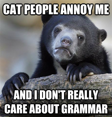 Cat people annoy me and I don't really care about grammar  Confession Bear