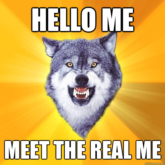 hello me meet the real me  Courage Wolf