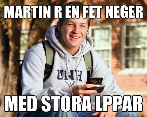 martin är en fet neger med stora läppar  College Freshman