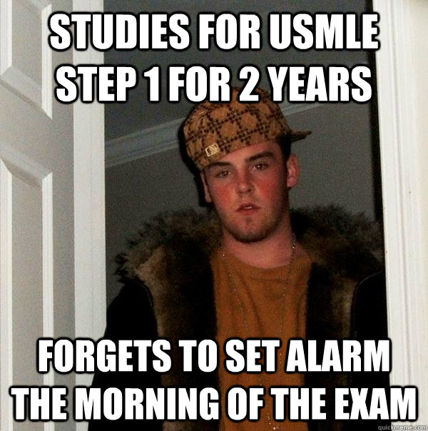 studies for usmle step 1 for 2 years forgets to set alarm the morning of the exam  Scumbag Steve