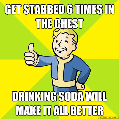 Get stabbed 6 times in the chest Drinking soda will make it all better   Fallout new vegas