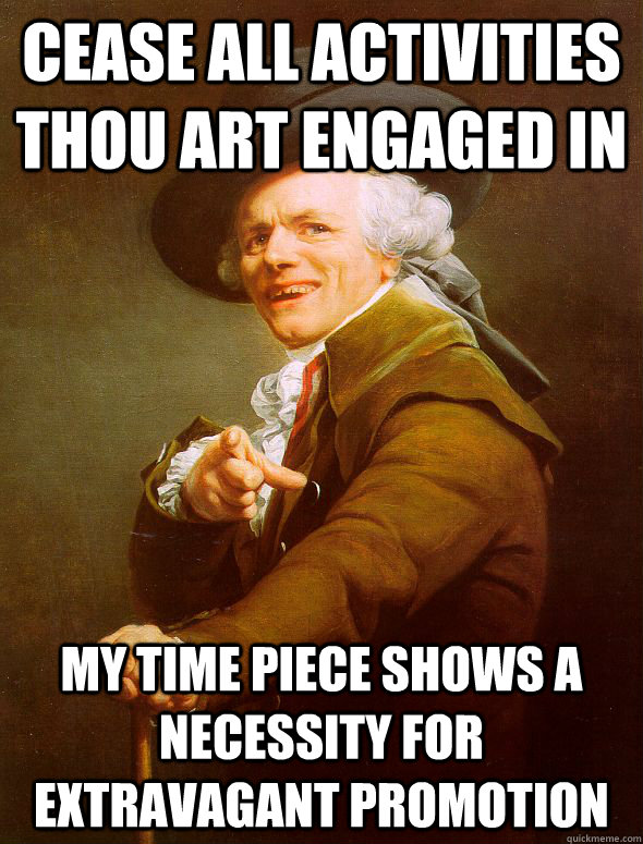 cease all activities thou art engaged in My time piece shows a necessity for extravagant promotion  Joseph Ducreux