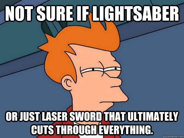 Not sure if lightsaber Or just laser sword that ultimately cuts through everything. - Not sure if lightsaber Or just laser sword that ultimately cuts through everything.  Futurama Fry