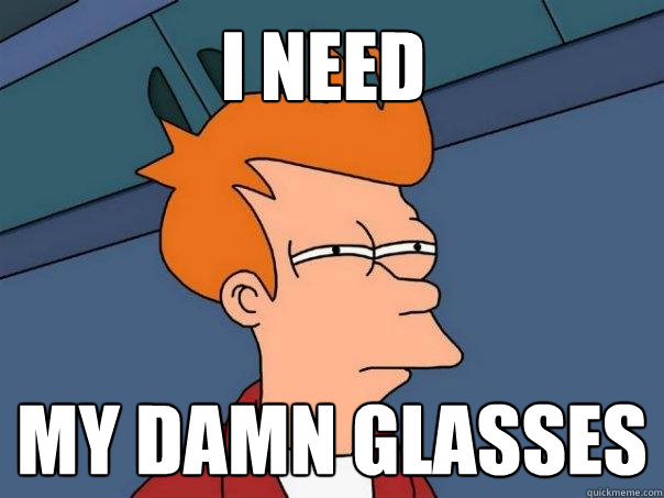 I need My DAMn glasses  Futurama Fry