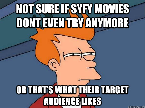 Not sure if SyFy movies dont even try anymore or that's what their target audience likes  Futurama Fry