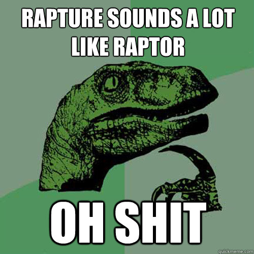 rapture sounds a lot like raptor oh shit - rapture sounds a lot like raptor oh shit  Philosoraptor