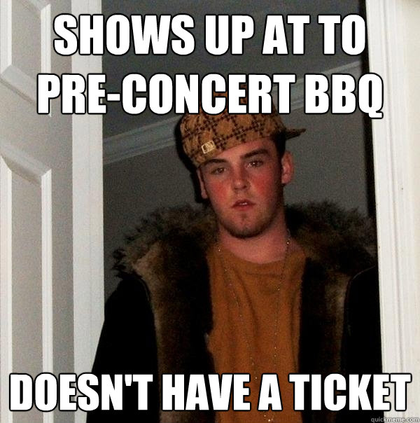 shows up at to pre-concert bbq doesn't have a ticket  Scumbag Steve