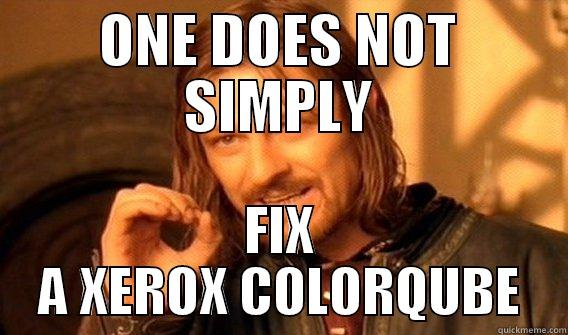 ONE DOES NOT SIMPLY FIX A XEROX COLORQUBE One Does Not Simply