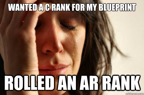 Wanted a C rank for My blueprint Rolled an ar rank  First World Problems