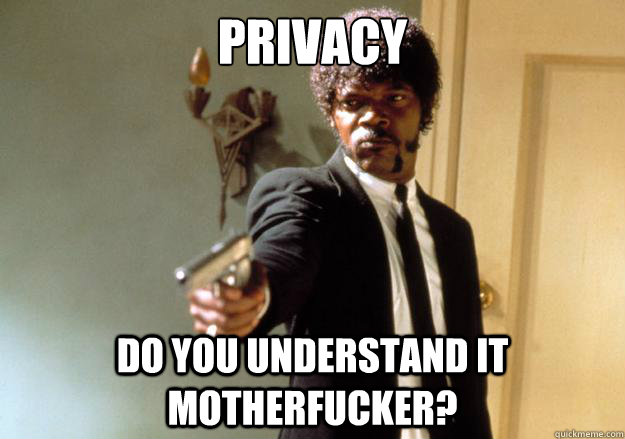 Privacy Do you understand it motherfucker?  Samuel L Jackson