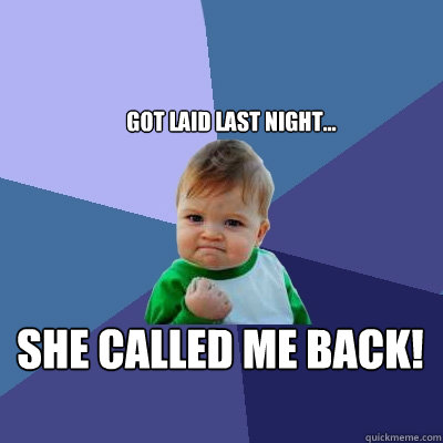 got laid last night... she called me back! - got laid last night... she called me back!  Success Kid