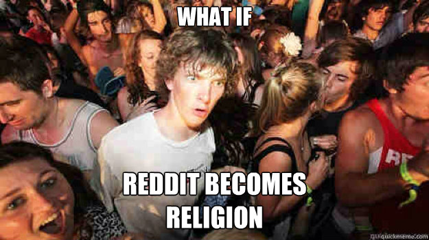 What IF Reddit becomes 
Religion  Sudden Clarity Clarence