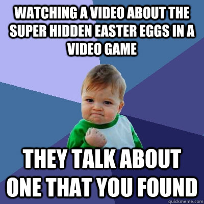 watching a video about the super hidden easter eggs in a video game they talk about one that you found  Success Kid