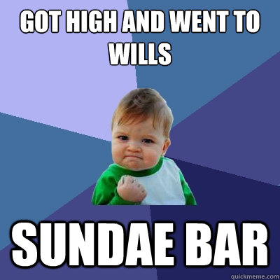 Got high and went to Wills Sundae Bar  Success Kid