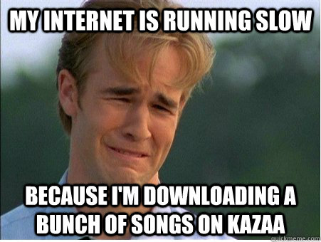 My internet is running slow because i'm downloading a bunch of songs on kazaa  1990s Problems