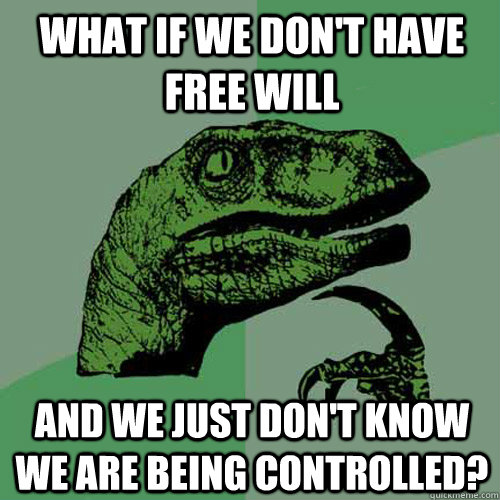 What if we don't have free will and we just don't know we are being controlled?  Philosoraptor