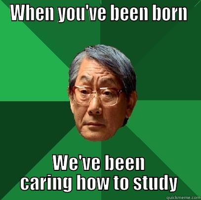 WHEN YOU'VE BEEN BORN WE'VE BEEN CARING HOW TO STUDY High Expectations Asian Father