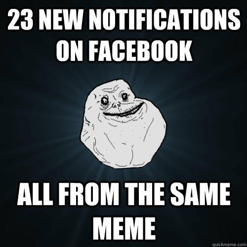 23 new notifications on facebook all from the same meme  Forever Alone