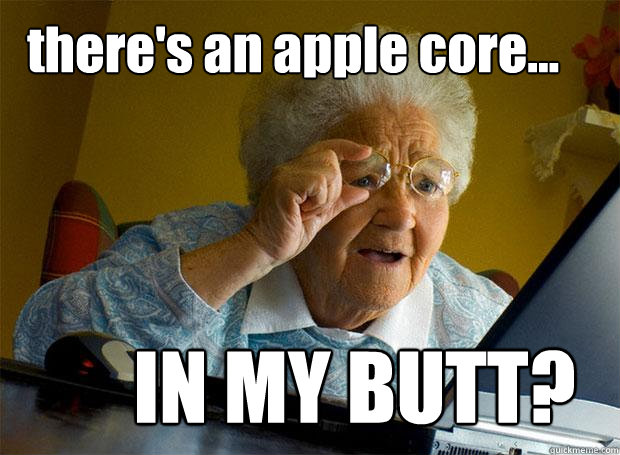 there's an apple core... IN MY BUTT?  Grandma finds the Internet