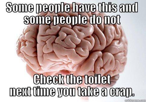 SOME PEOPLE HAVE THIS AND SOME PEOPLE DO NOT CHECK THE TOILET NEXT TIME YOU TAKE A CRAP. Scumbag Brain