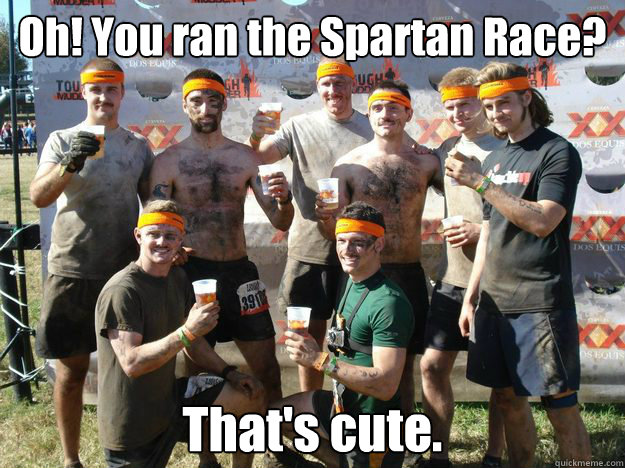 Oh! You ran the Spartan Race? That's cute.  