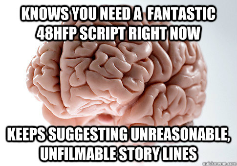 Knows you need a  fantastic 48HFP script right now keeps suggesting unreasonable, unfilmable story lines  Scumbag Brain