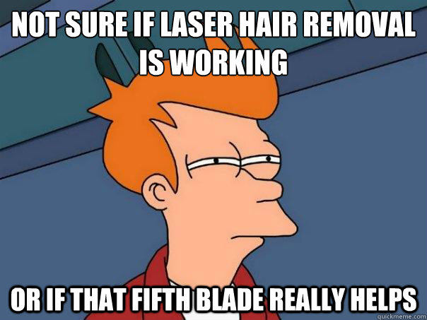 Not sure if laser hair removal is working Or if that fifth blade really helps - Not sure if laser hair removal is working Or if that fifth blade really helps  Futurama Fry