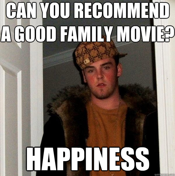 can-you-recommend-a-good-family-movie-happiness-scumbag-steve