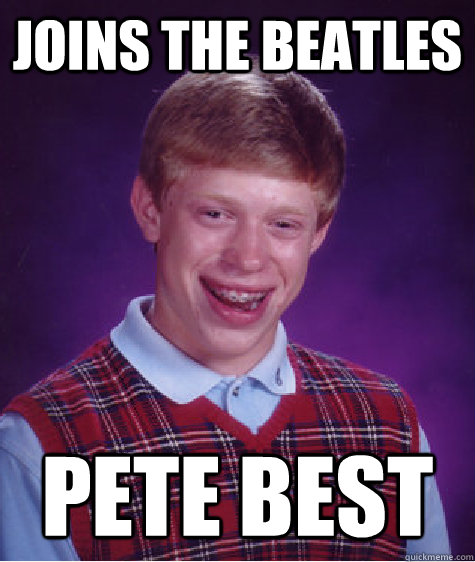 joins the beatles pete best  Bad Luck Brian