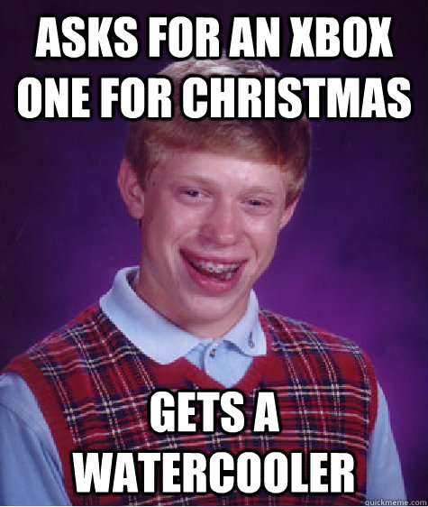 Asks for an xbox One for christmas gets a watercooler - Asks for an xbox One for christmas gets a watercooler  Bad Luck Brian