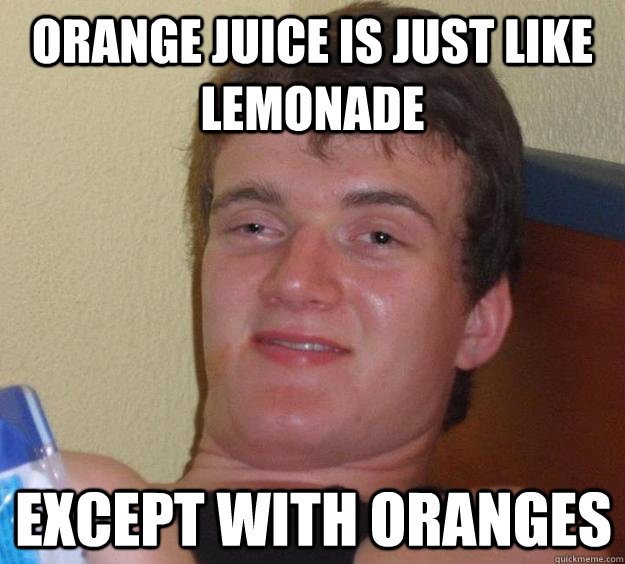 Orange juice is just like lemonade except with oranges - Orange juice is just like lemonade except with oranges  10 Guy