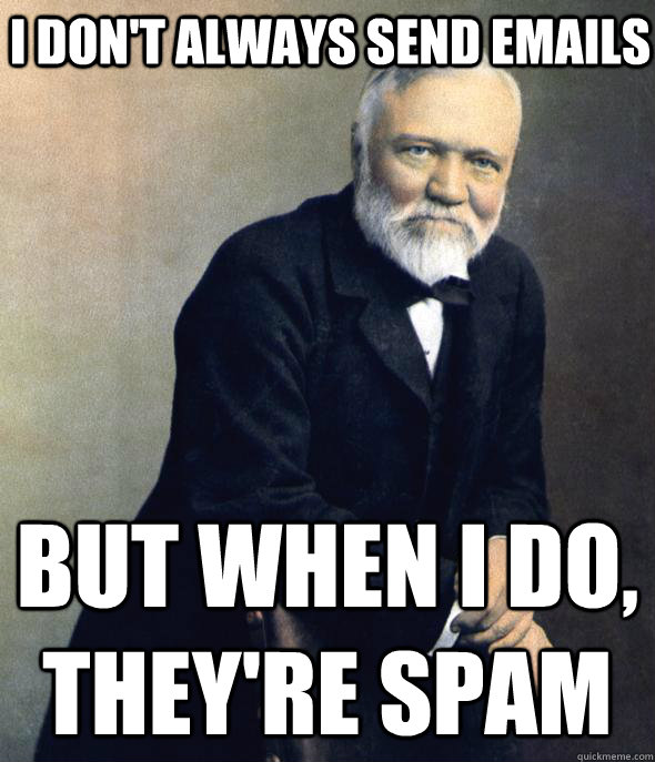 I don't always send emails But when I do, they're spam - I don't always send emails But when I do, they're spam  Dos Carnegie