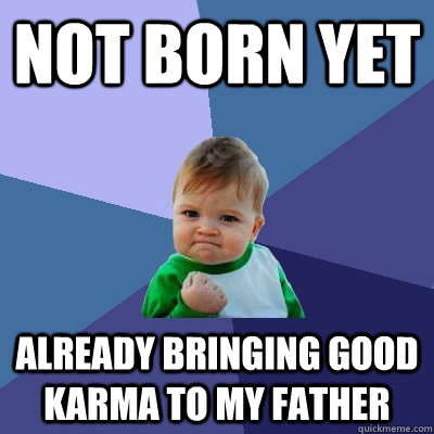 Not born yet Already bringing good karma to my father  Success Kid