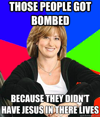 Those people got bombed because they didn't have Jesus in there lives  Sheltering Suburban Mom