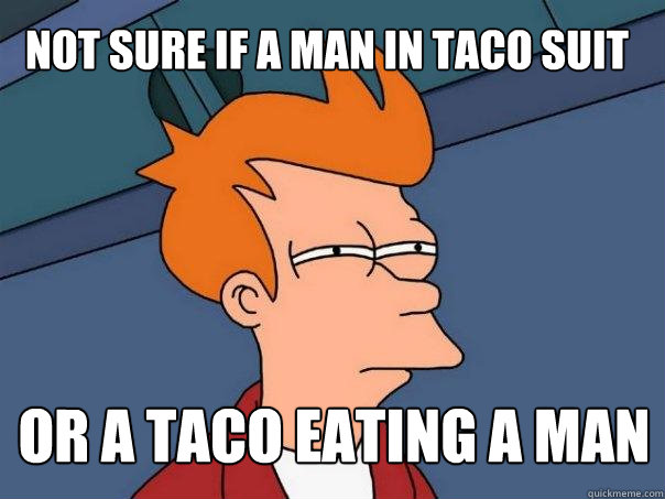 Not sure if a man in taco suit Or a taco eating a man  Futurama Fry