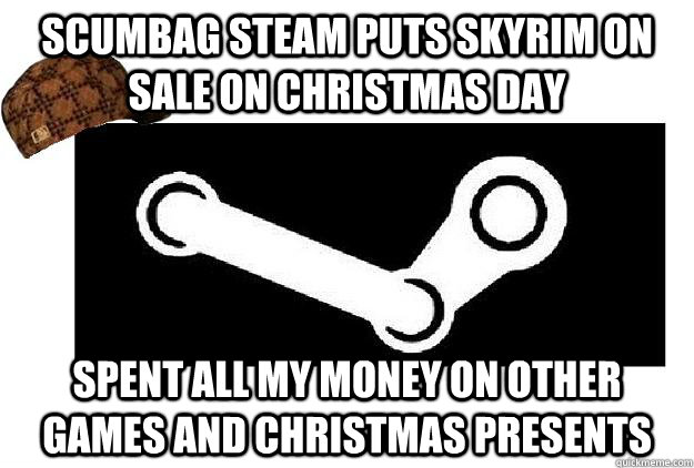 Scumbag steam Puts skyrim on sale on christmas day spent all my money on other games and christmas presents  Scumbag Steam