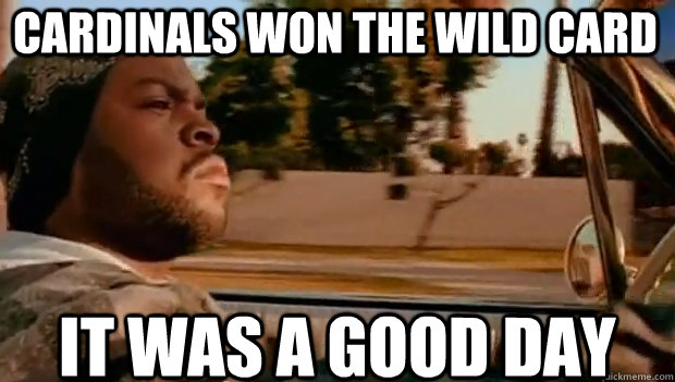 Cardinals won the wild card IT WAS A GOOD DAY  It was a good day