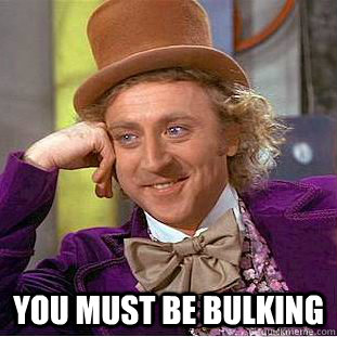  You must be bulking  Creepy Wonka