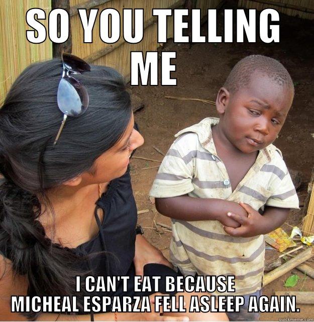 WEEZ BE HUNGRY - SO YOU TELLING ME I CAN'T EAT BECAUSE MICHEAL ESPARZA FELL ASLEEP AGAIN. Skeptical Third World Kid