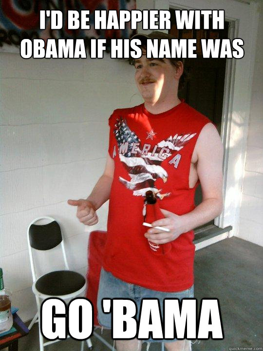 I'd be happier with Obama if his name was GO 'BAMA  Redneck Randal