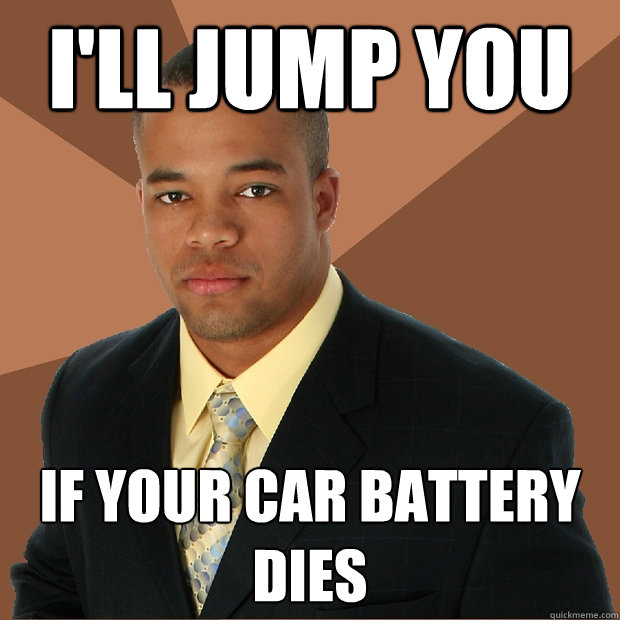 I'll jump you if your car battery dies - I'll jump you if your car battery dies  Successful Black Man