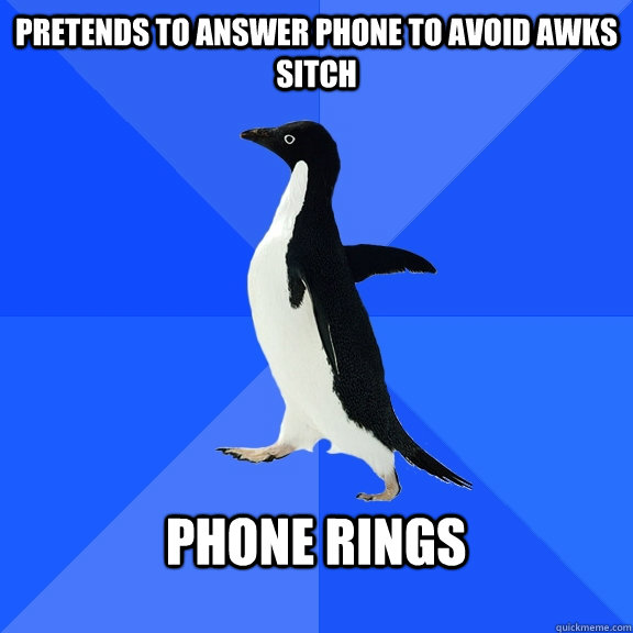 pretends to answer phone to avoid awks sitch  phone rings   Socially Awkward Penguin