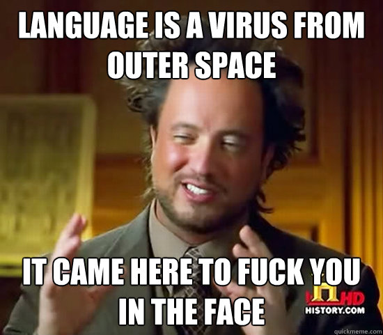 Language is a virus from outer space it came here to fuck you in the face  Ancient Aliens