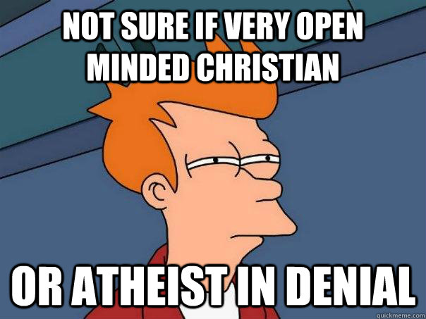 Not sure if very open minded christian Or atheist in denial  Futurama Fry