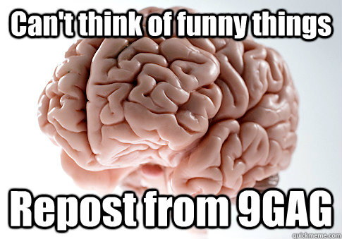 Can't think of funny things Repost from 9GAG  - Can't think of funny things Repost from 9GAG   Scumbag Brain