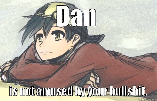 DAN  IS NOT AMUSED BY YOUR BULLSHIT. Misc